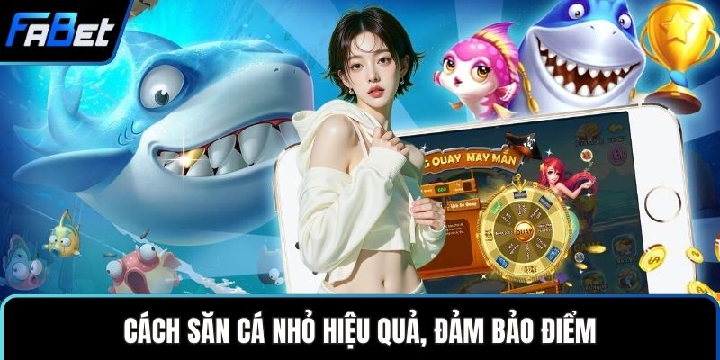 Cách săn cá nhỏ hiệu quả, đảm bảo điểm