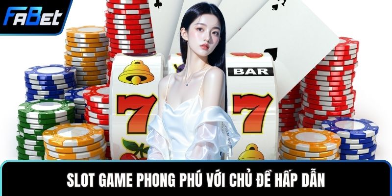 Slot game phong phú với chủ đề hấp dẫn